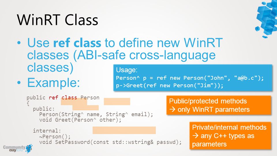 WinRT Class Use ref class to define new WinRT classes (ABI-safe cross-language classes) Example: public ref class Person.