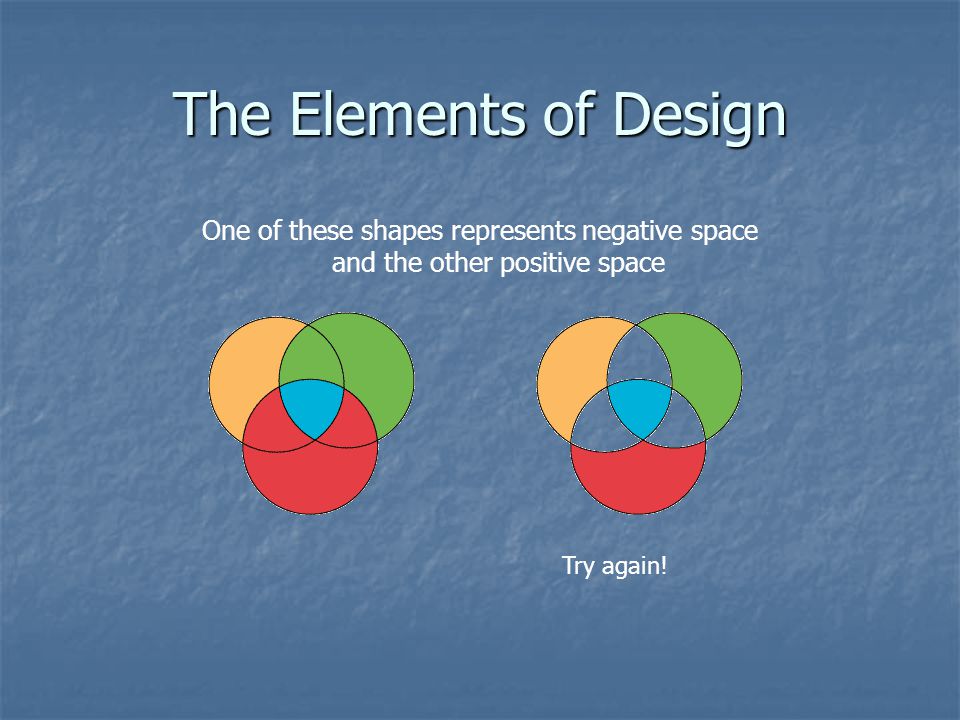 The Elements of Design One of these shapes represents negative space and the other positive space.