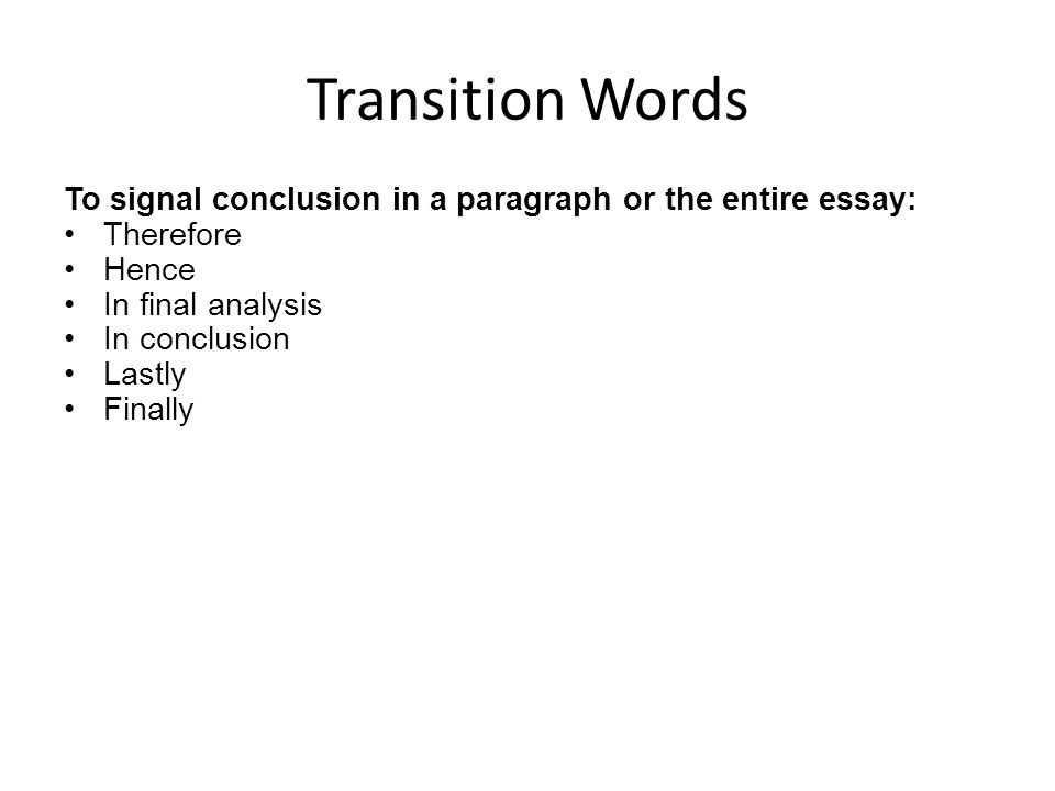 Transition Words To signal conclusion in a paragraph or the entire essay: Therefore. Hence. In final analysis.