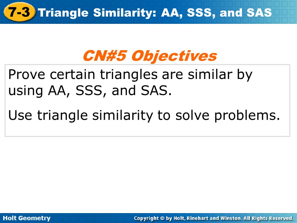 CN#5 Objectives Prove certain triangles are similar by using AA, SSS, and SAS.