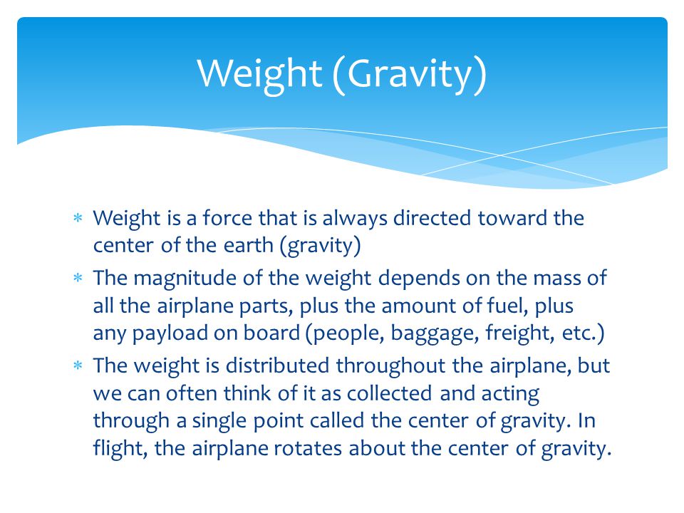 Weight (Gravity) Weight is a force that is always directed toward the center of the earth (gravity)