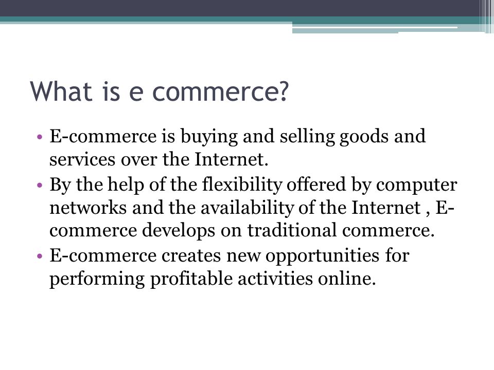What is e commerce E-commerce is buying and selling goods and services over the Internet.