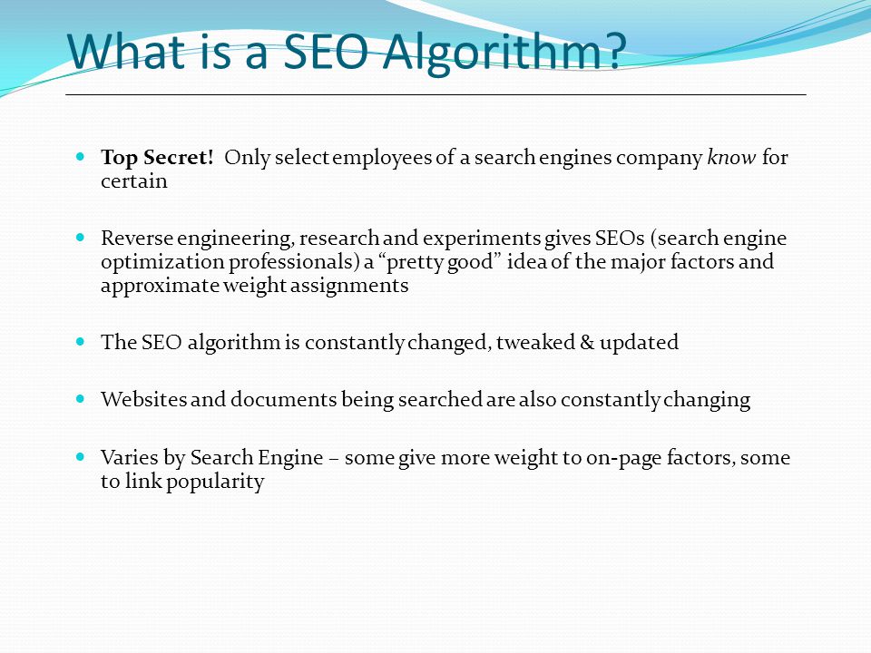What is a SEO Algorithm Top Secret! Only select employees of a search engines company know for certain.