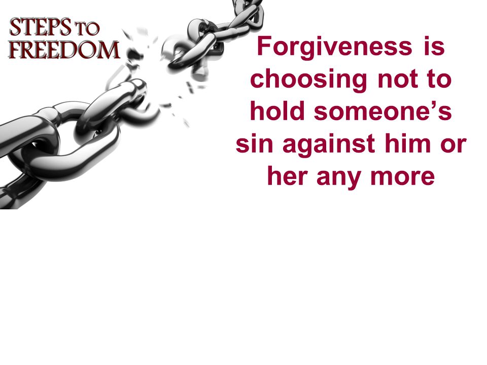 Forgiveness is choosing not to hold someone’s sin against him or her any more