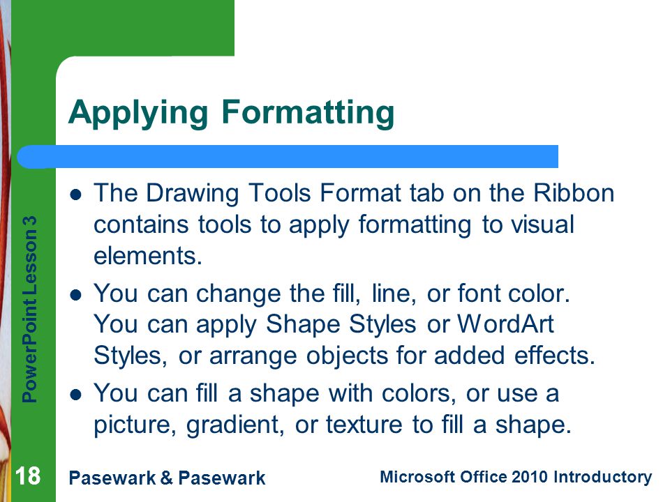 Applying Formatting The Drawing Tools Format tab on the Ribbon contains tools to apply formatting to visual elements.