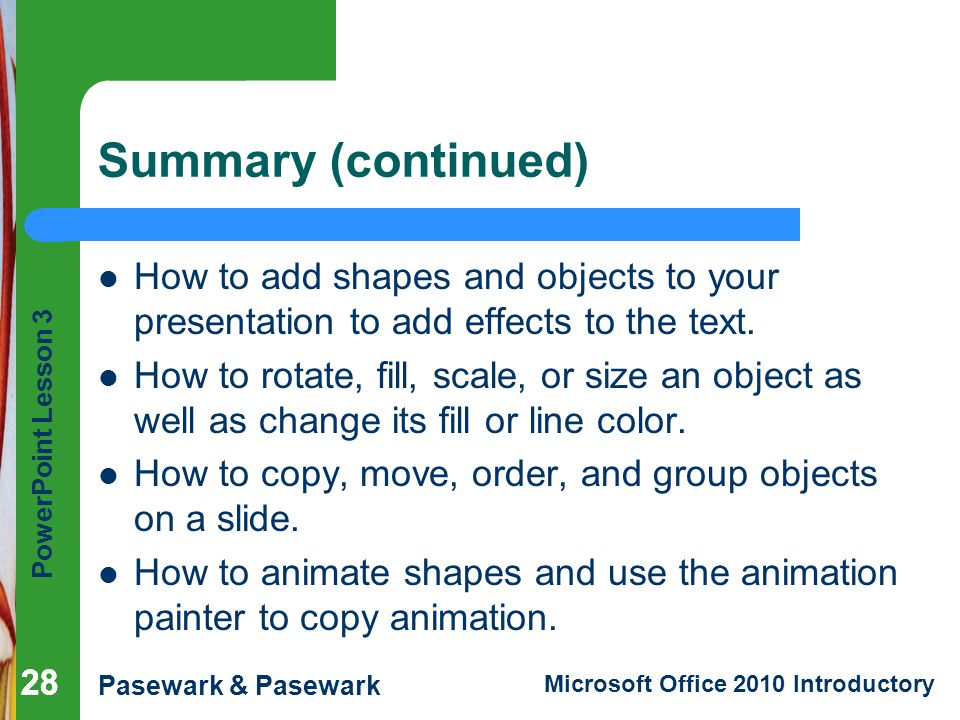 Summary (continued) How to add shapes and objects to your presentation to add effects to the text.