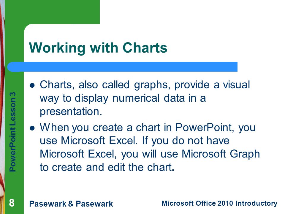Working with Charts Charts, also called graphs, provide a visual way to display numerical data in a presentation.