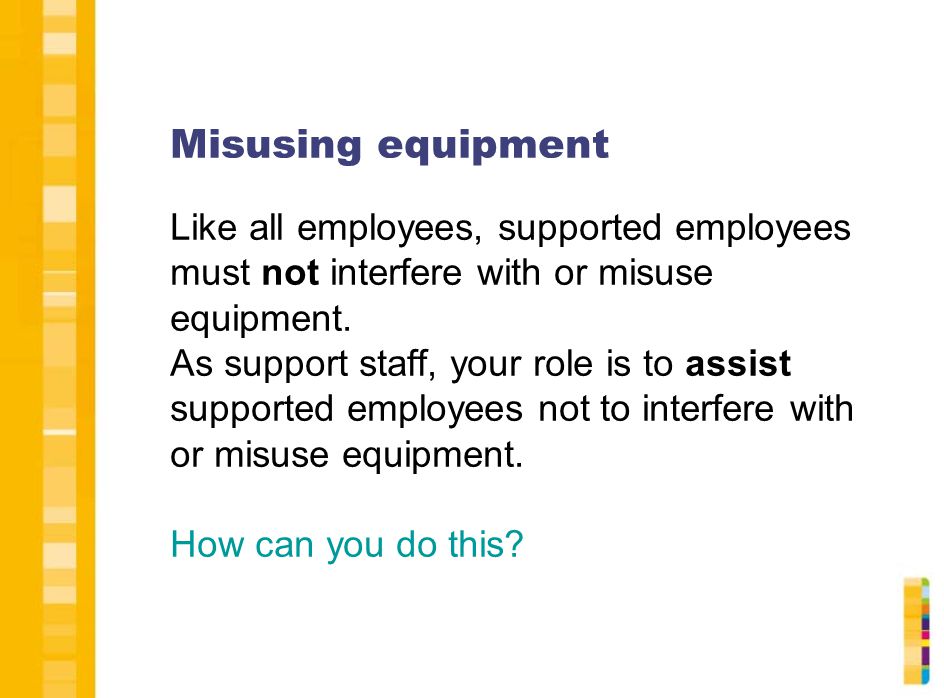 Misusing equipment Like all employees, supported employees must not interfere with or misuse equipment.