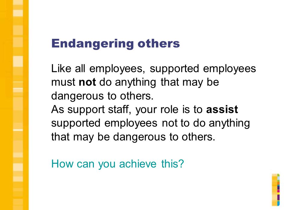Endangering others Like all employees, supported employees must not do anything that may be dangerous to others.