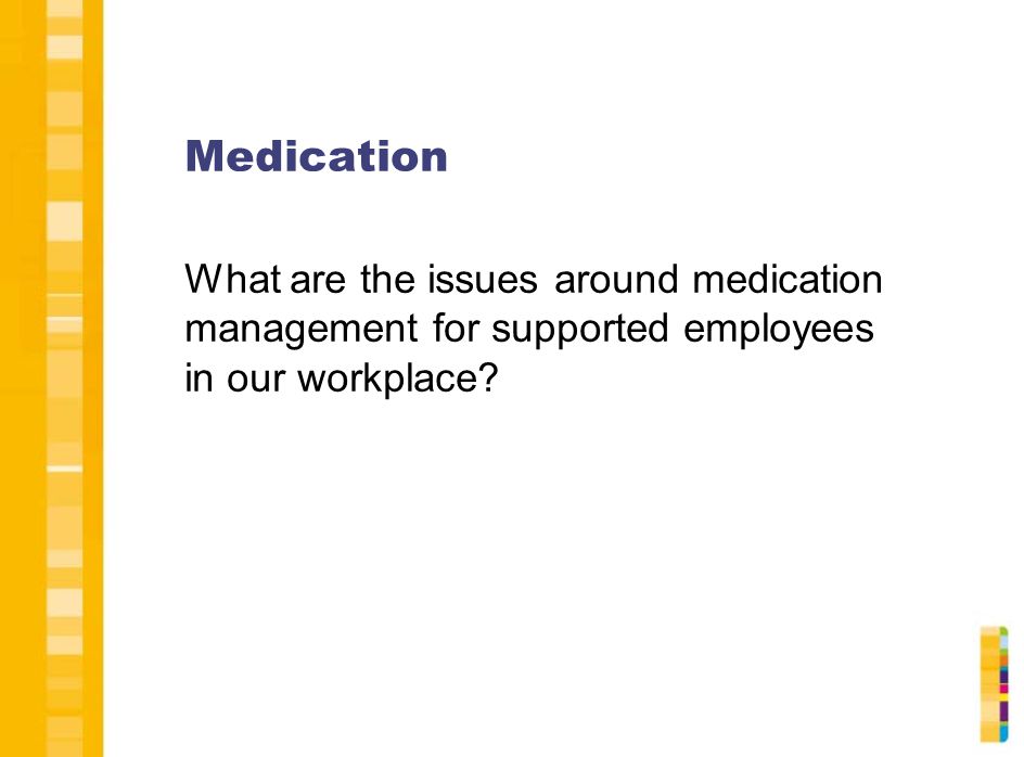Medication What are the issues around medication management for supported employees in our workplace
