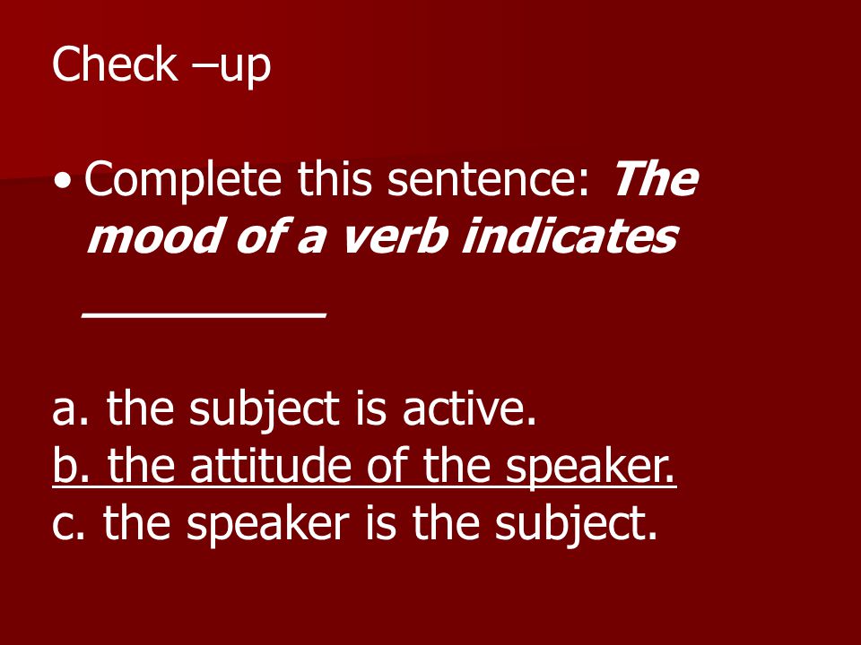 Check –up Complete this sentence: The mood of a verb indicates ________. a. the subject is active.