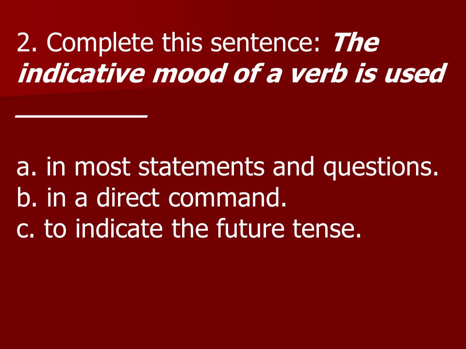 2. Complete this sentence: The indicative mood of a verb is used ________