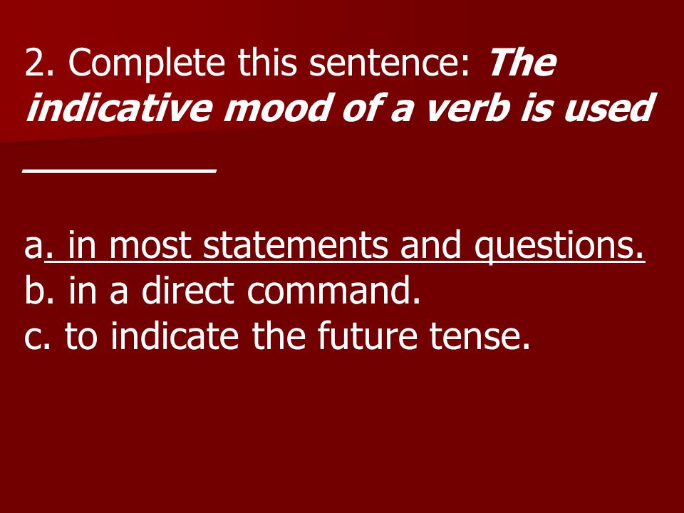 2. Complete this sentence: The indicative mood of a verb is used ________