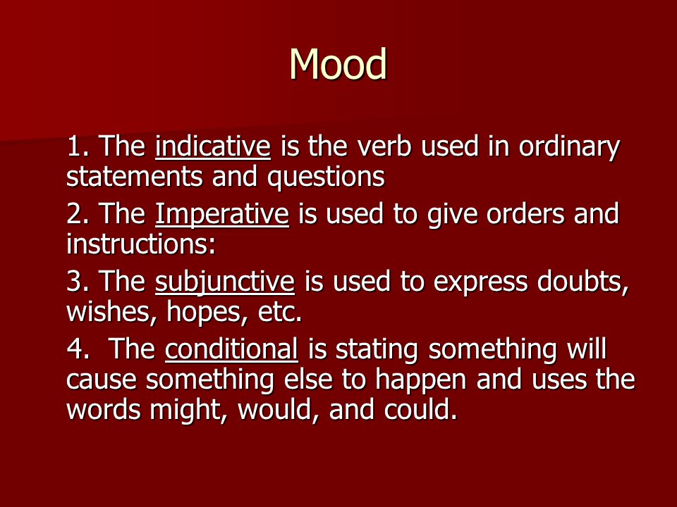 Mood 1. The indicative is the verb used in ordinary statements and questions. 2. The Imperative is used to give orders and instructions: