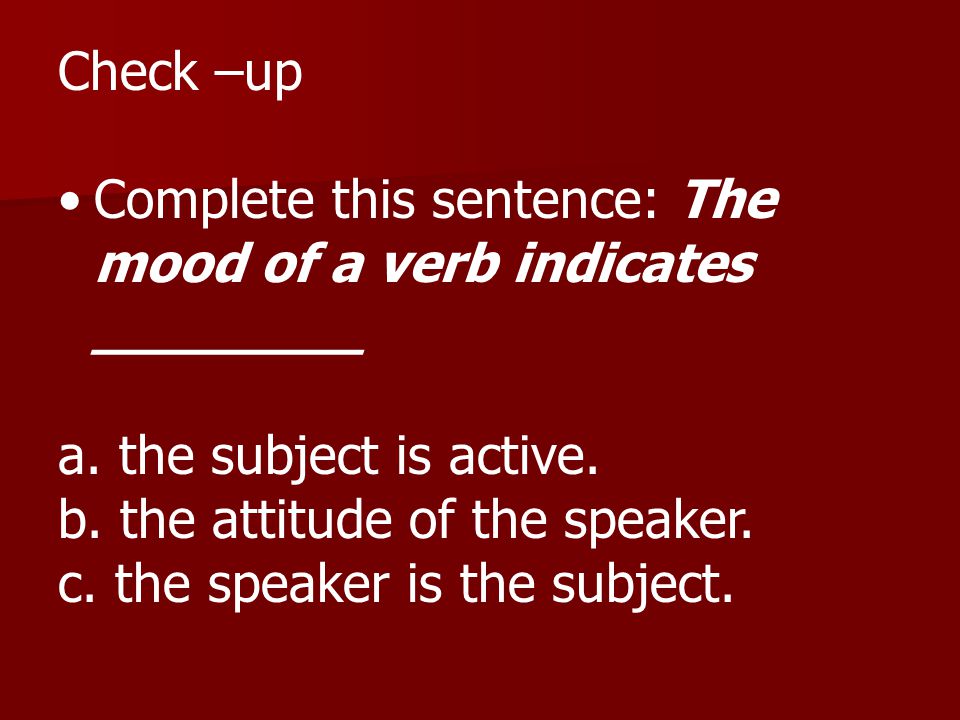 Check –up Complete this sentence: The mood of a verb indicates ________. a. the subject is active.