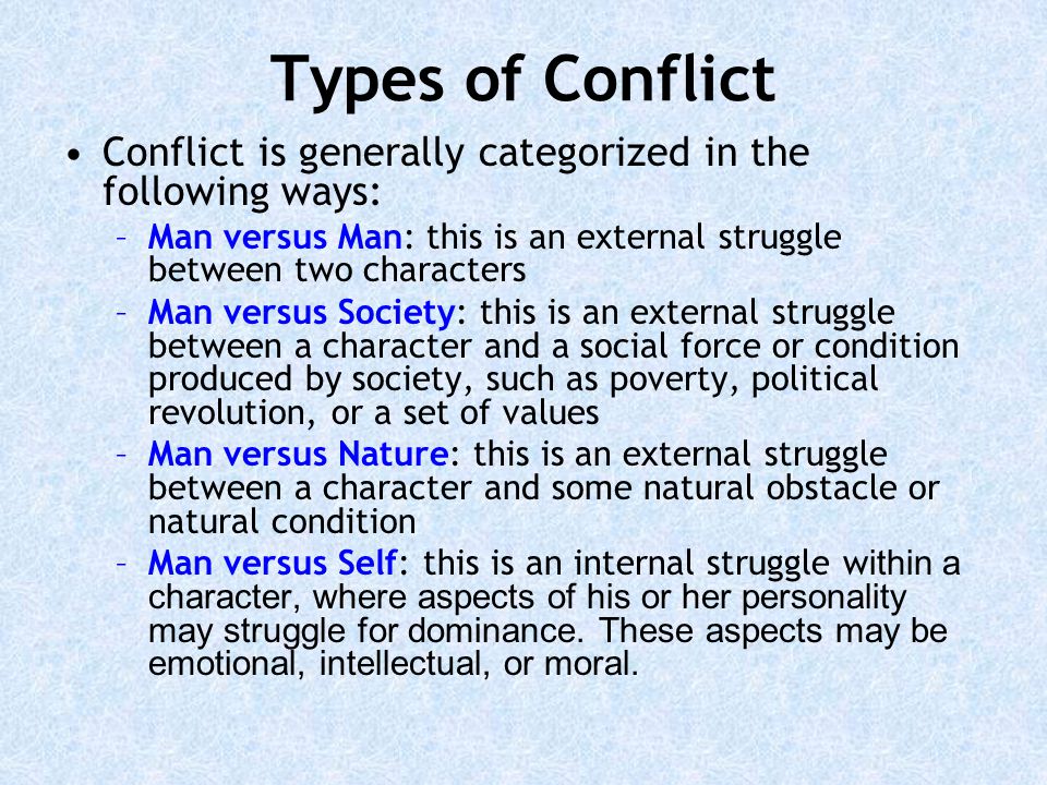 Types of Conflict Conflict is generally categorized in the following ways: Man versus Man: this is an external struggle between two characters.
