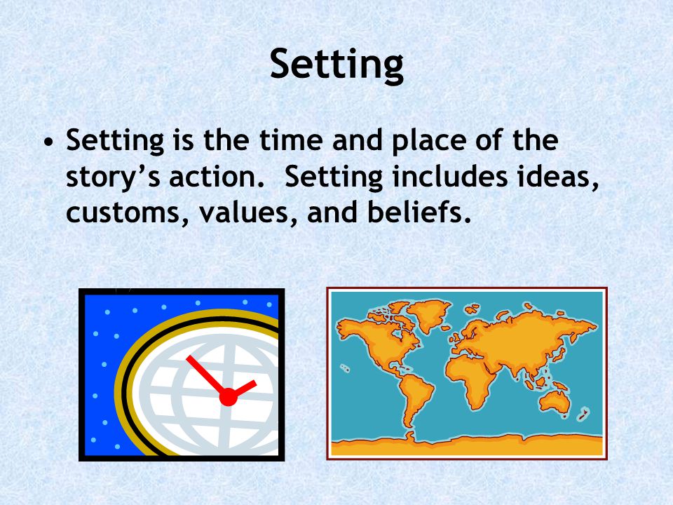 Setting Setting is the time and place of the story’s action.