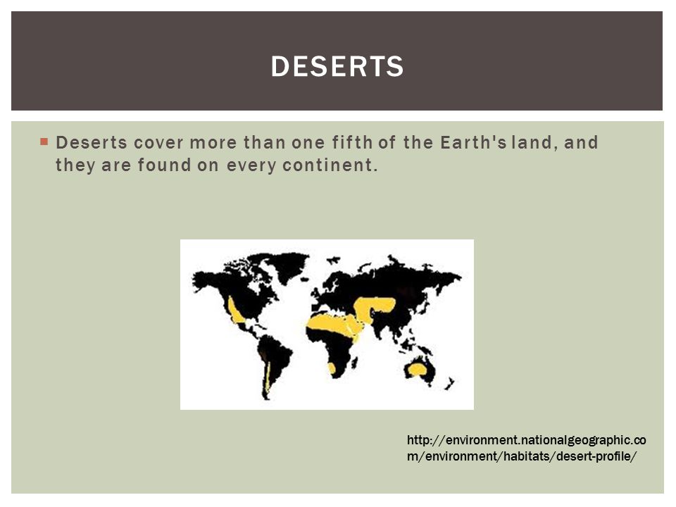 Deserts Deserts cover more than one fifth of the Earth s land, and they are found on every continent.