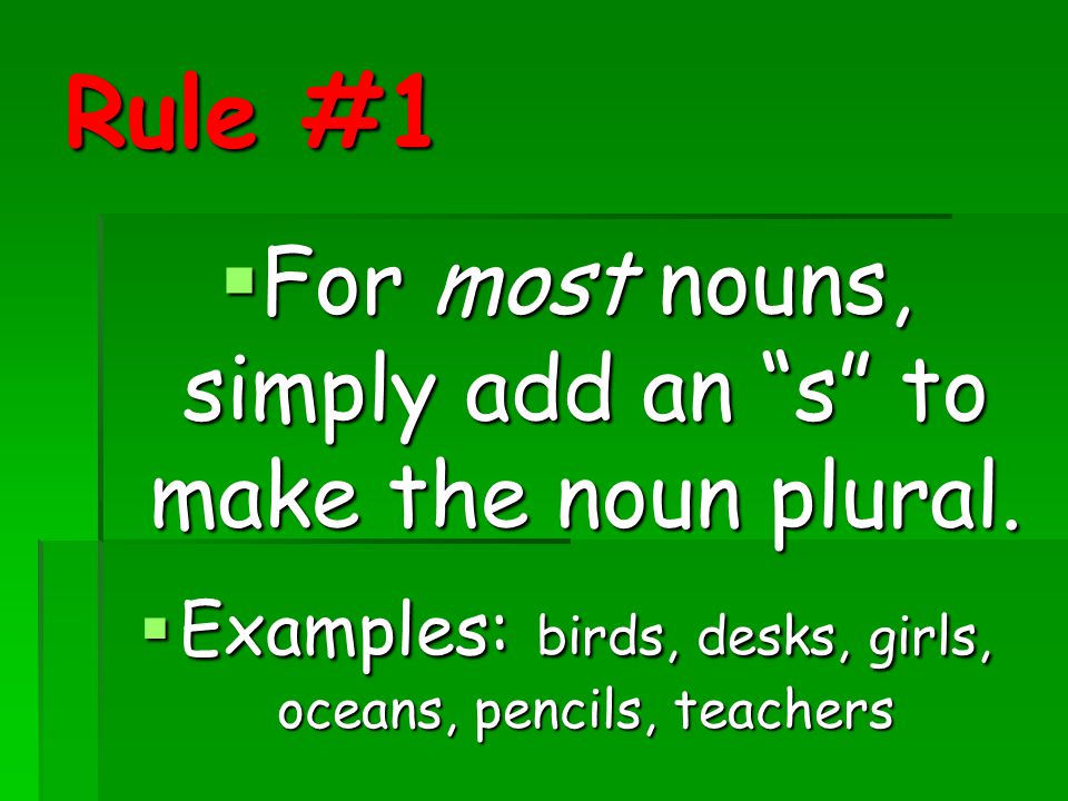 Rule #1 For most nouns, simply add an s to make the noun plural.