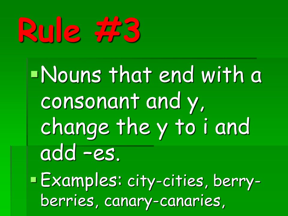 Rule #3 Nouns that end with a consonant and y, change the y to i and add –es.
