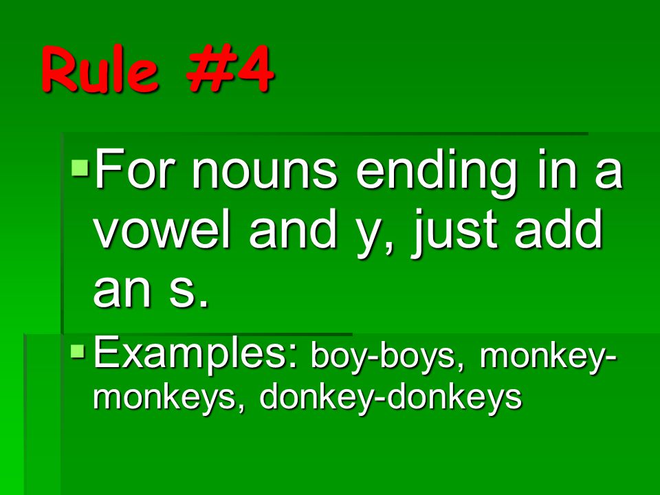 Rule #4 For nouns ending in a vowel and y, just add an s.