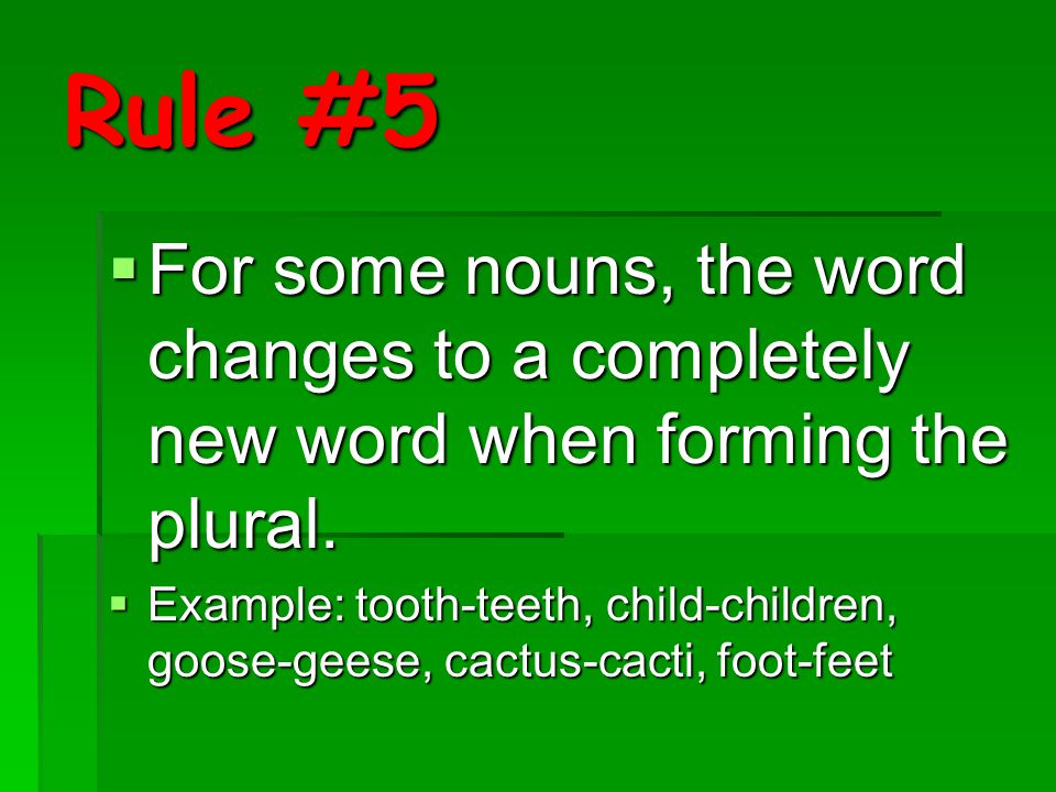 Rule #5 For some nouns, the word changes to a completely new word when forming the plural.
