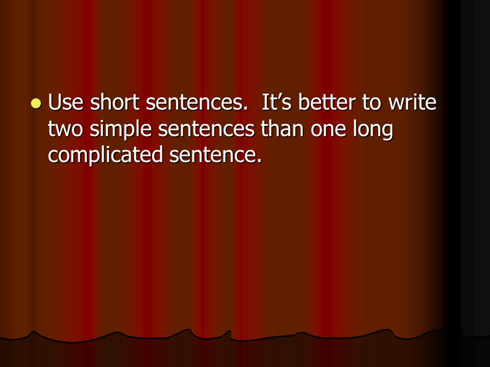 Use short sentences. It’s better to write two simple sentences than one long complicated sentence.