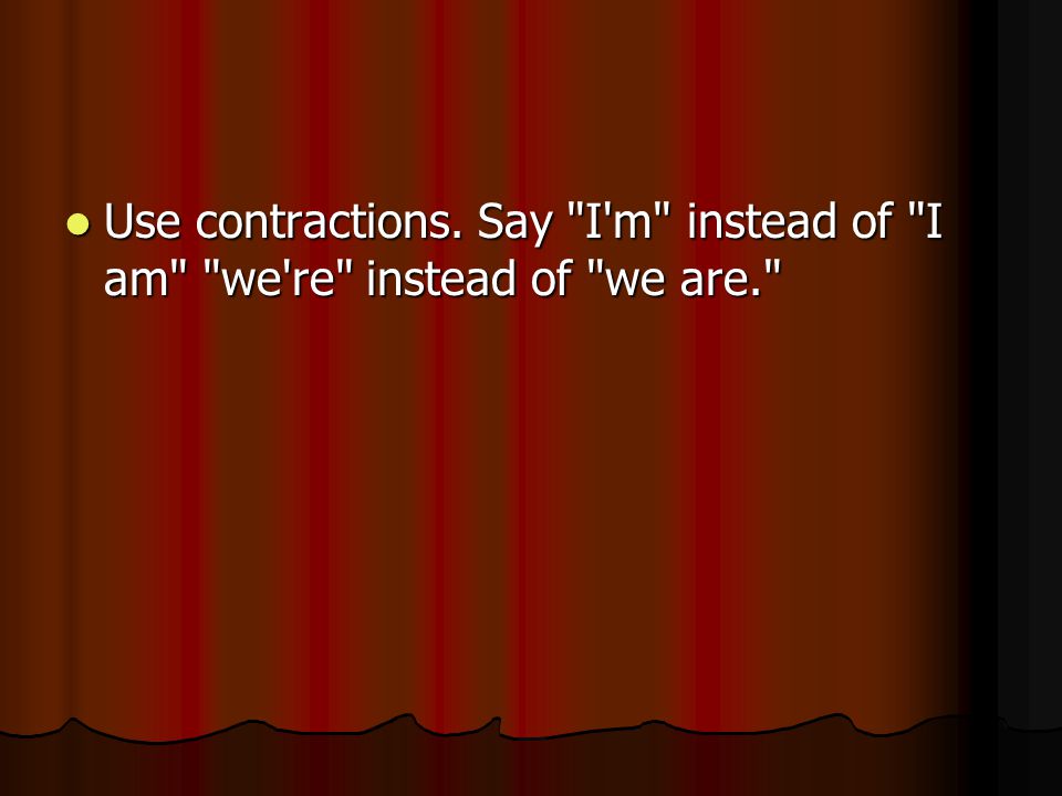 Use contractions. Say I m instead of I am we re instead of we are.