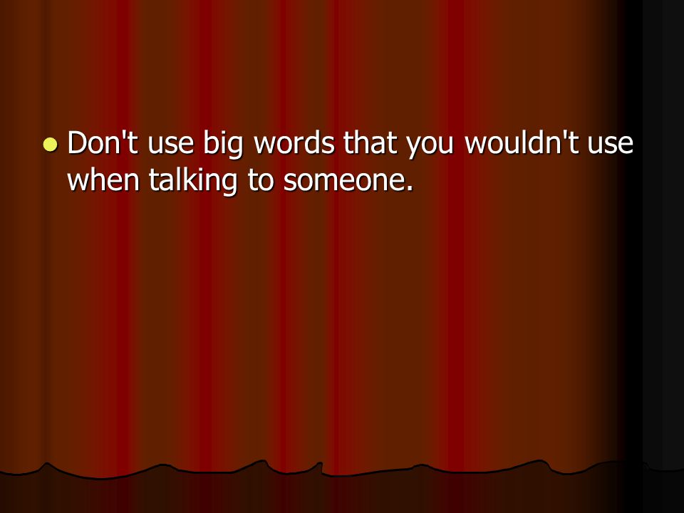 Don t use big words that you wouldn t use when talking to someone.