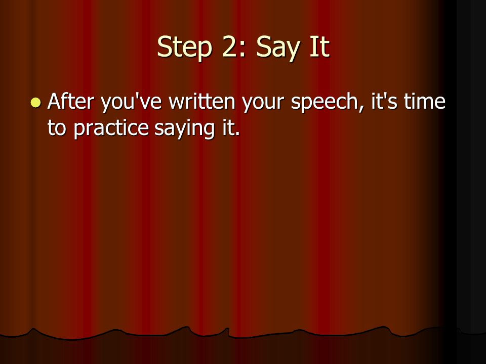 Step 2: Say It After you ve written your speech, it s time to practice saying it.