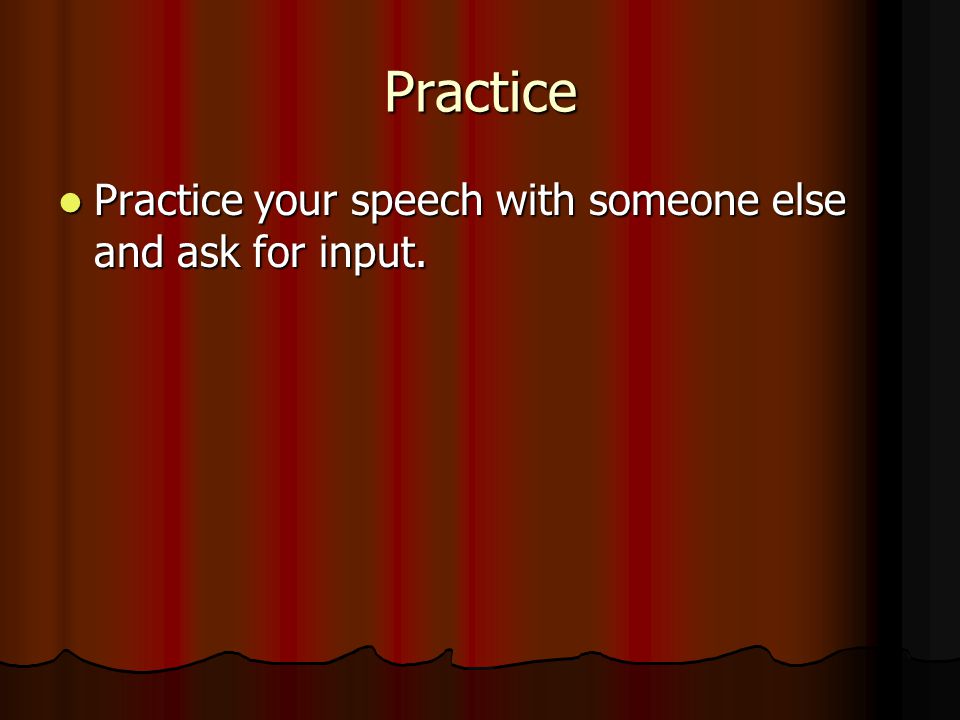 Practice Practice your speech with someone else and ask for input.