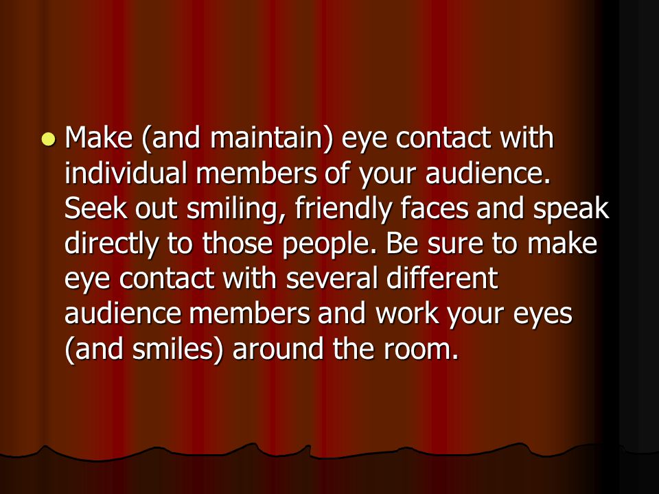 Make (and maintain) eye contact with individual members of your audience.