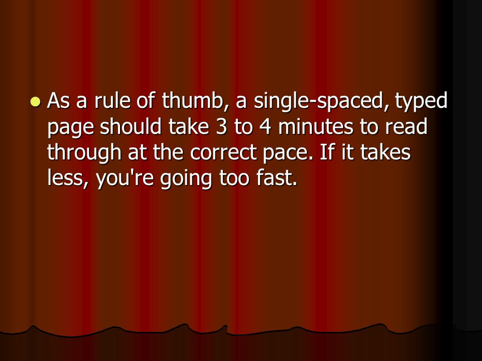 As a rule of thumb, a single-spaced, typed page should take 3 to 4 minutes to read through at the correct pace.