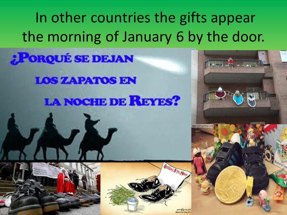 In other countries the gifts appear the morning of January 6 by the door.