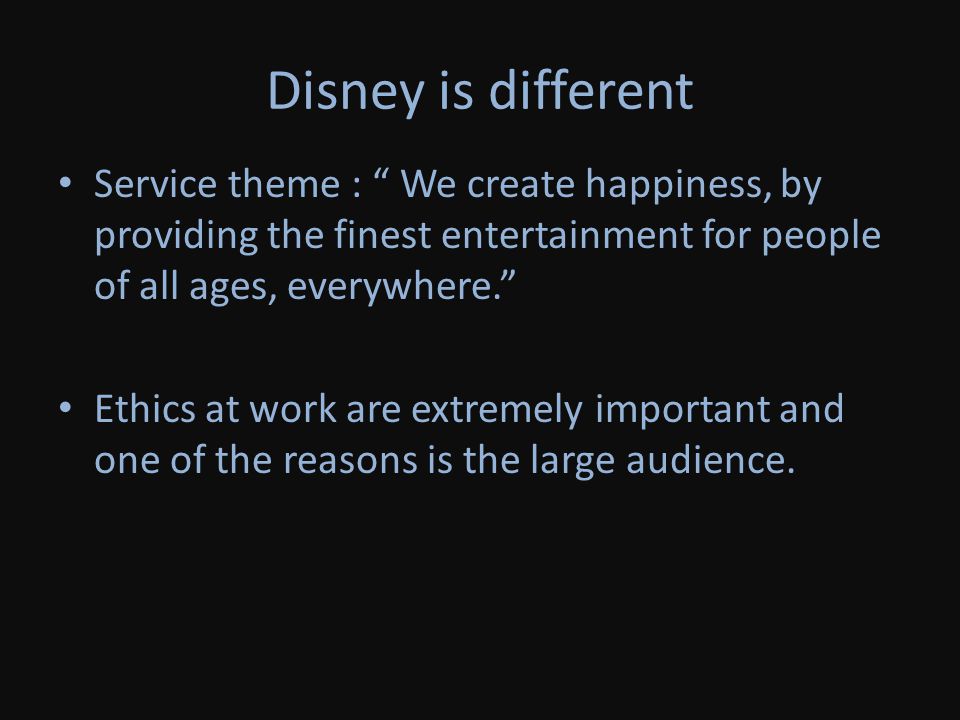 Disney is different Service theme : We create happiness, by providing the finest entertainment for people of all ages, everywhere.