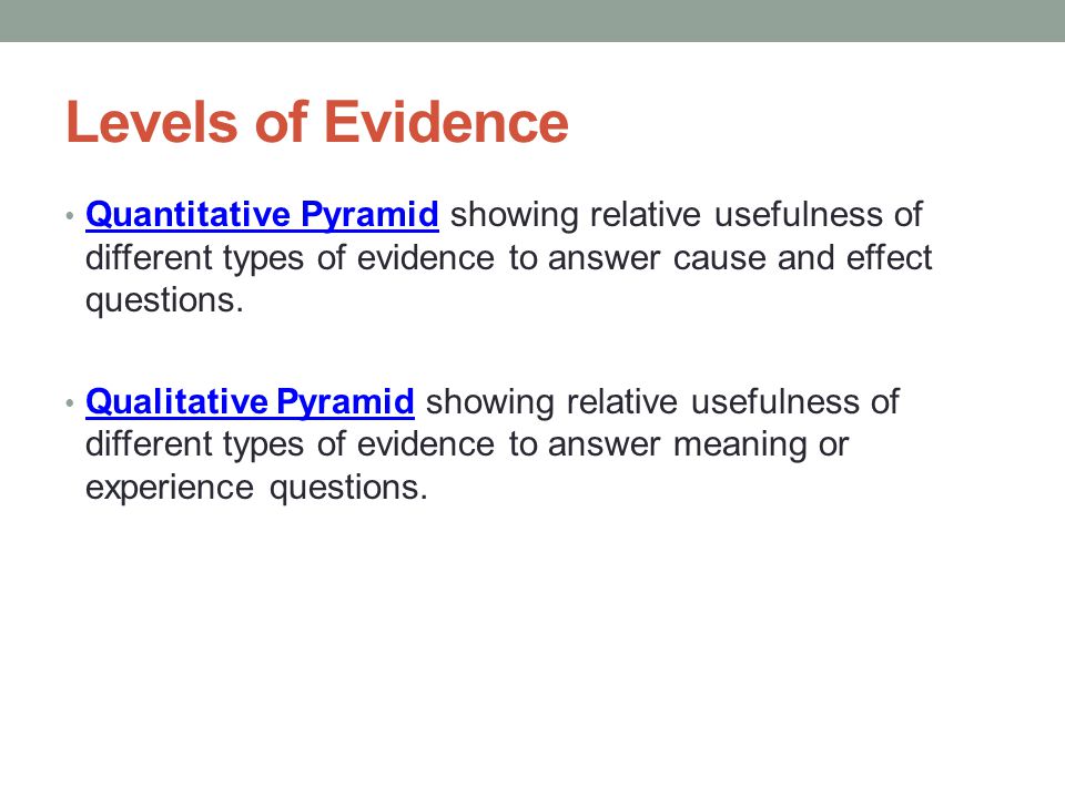 Levels of Evidence Quantitative Pyramid showing relative usefulness of different types of evidence to answer cause and effect questions.