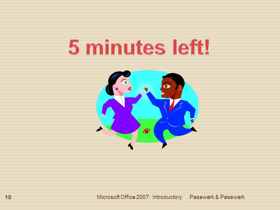 5 minutes left! Microsoft Office 2007: Introductory