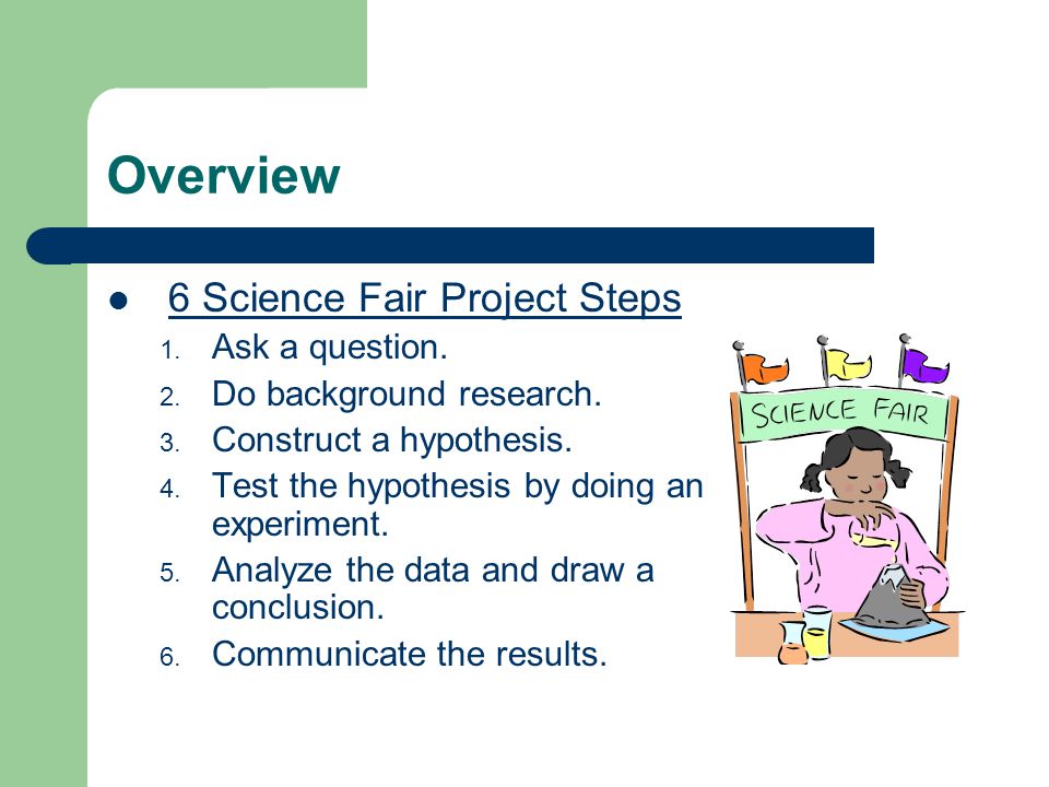Overview 6 Science Fair Project Steps Ask a question.