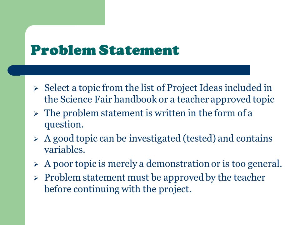 Problem Statement Select a topic from the list of Project Ideas included in the Science Fair handbook or a teacher approved topic.