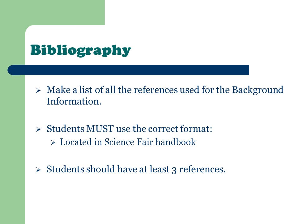 Bibliography Make a list of all the references used for the Background Information. Students MUST use the correct format: