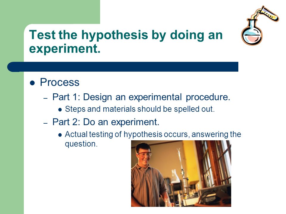 Test the hypothesis by doing an experiment.