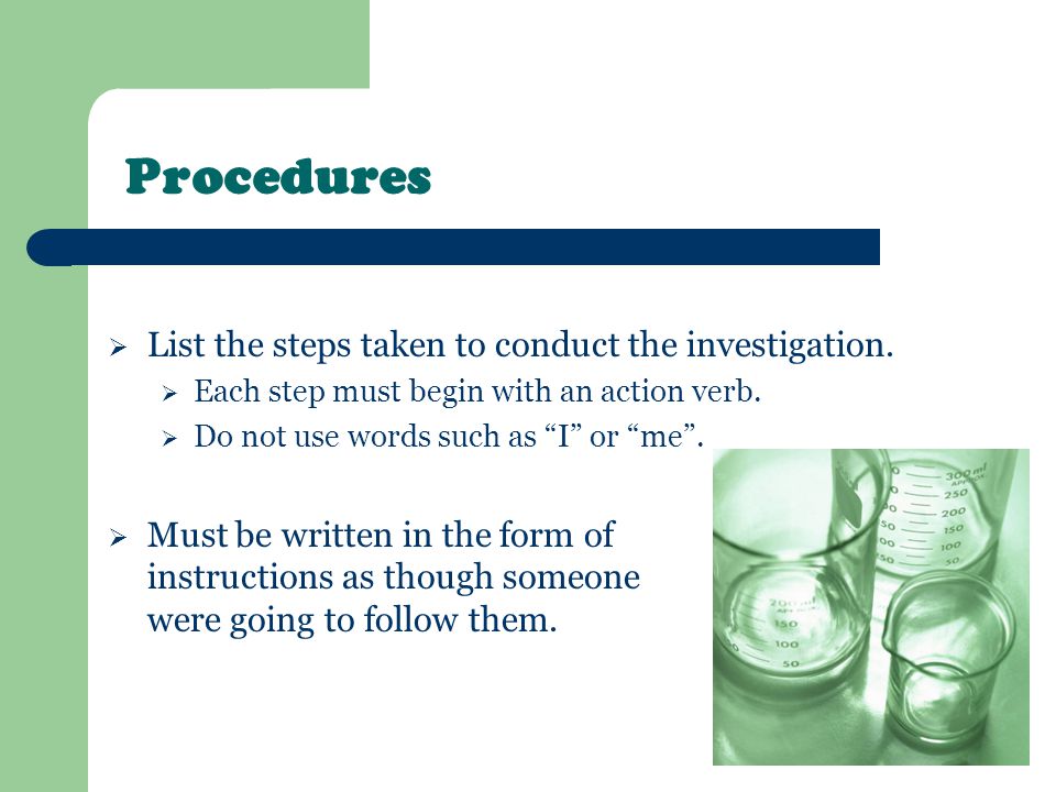 Procedures List the steps taken to conduct the investigation.