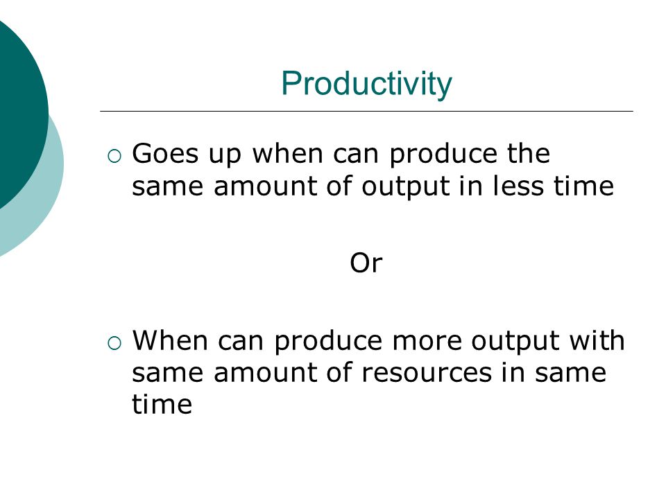 Productivity Goes up when can produce the same amount of output in less time. Or.
