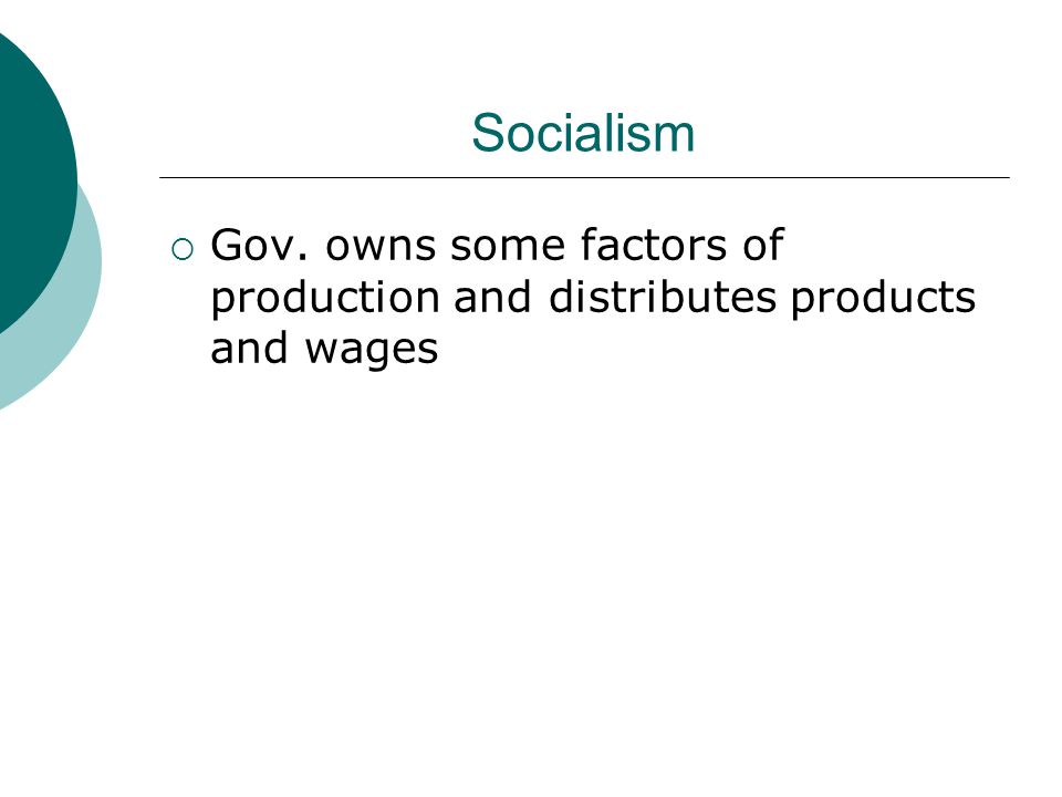 Socialism Gov. owns some factors of production and distributes products and wages
