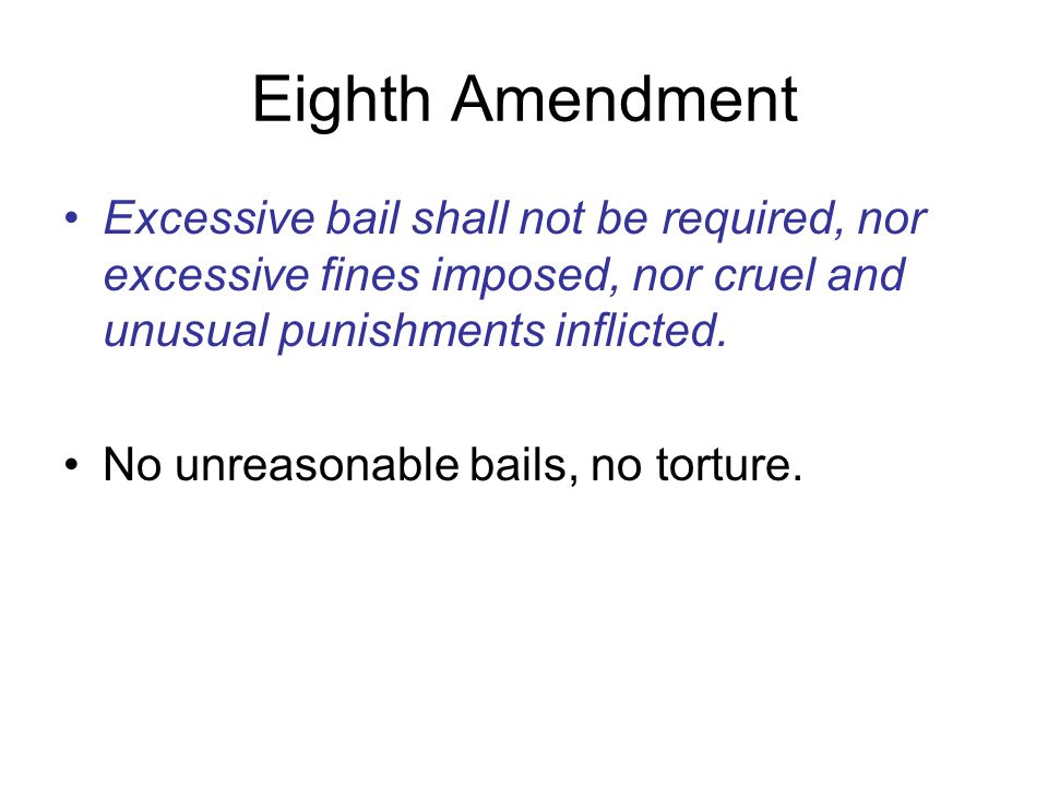 Eighth Amendment Excessive bail shall not be required, nor excessive fines imposed, nor cruel and unusual punishments inflicted.