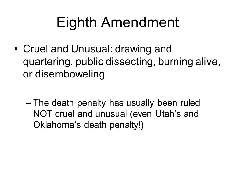 Eighth Amendment Cruel and Unusual: drawing and quartering, public dissecting, burning alive, or disemboweling.