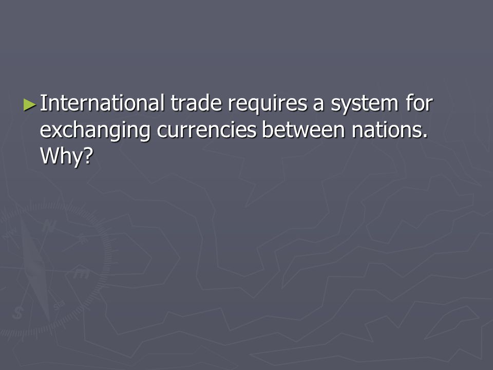 International trade requires a system for exchanging currencies between nations. Why