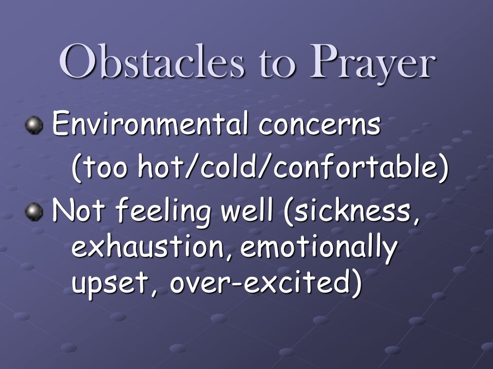 Obstacles to Prayer Environmental concerns (too hot/cold/confortable)