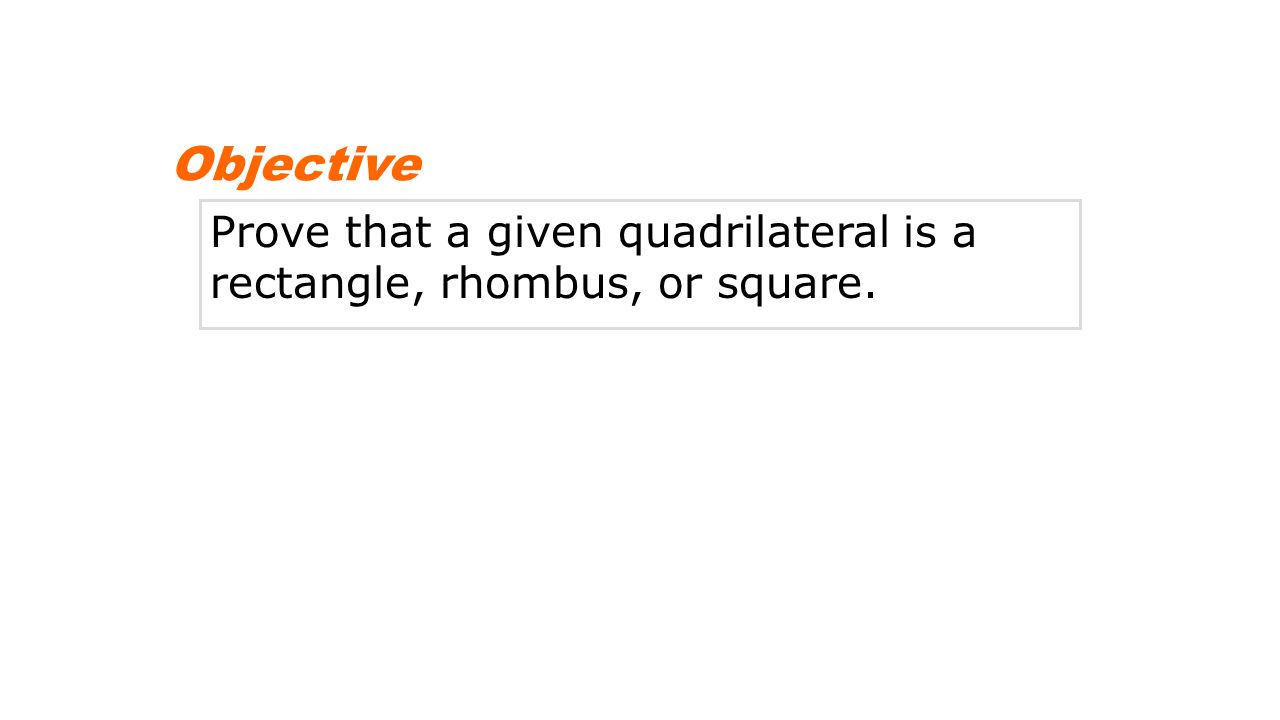 Objective Prove that a given quadrilateral is a rectangle, rhombus, or square.