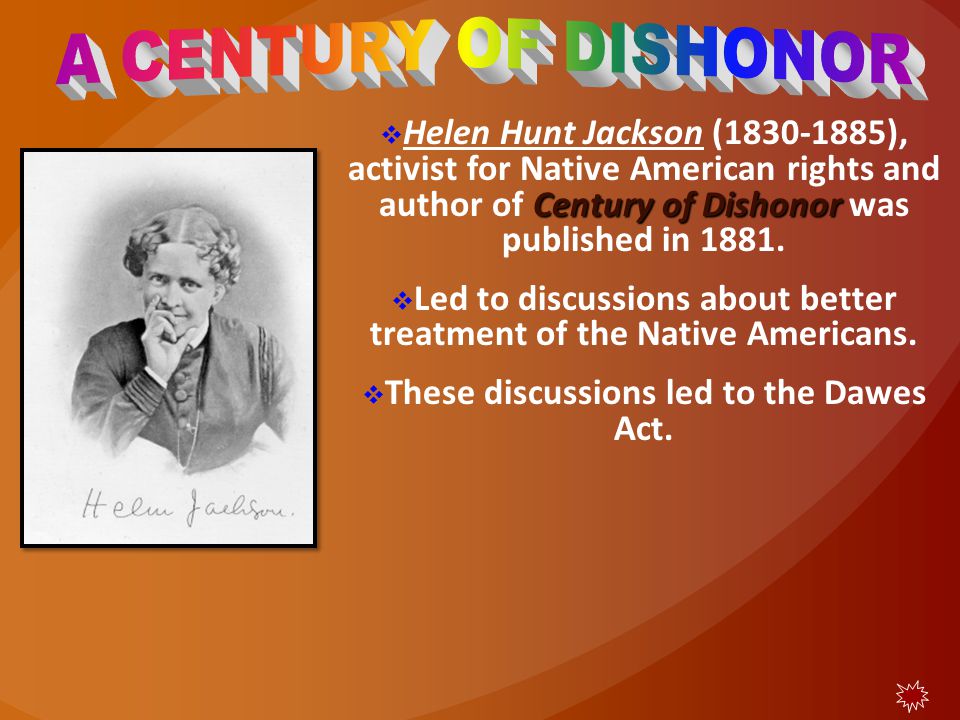 A CENTURY OF DISHONOR Helen Hunt Jackson ( ), activist for Native American rights and author of Century of Dishonor was published in
